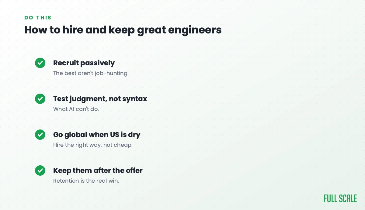 How to hire and keep great engineers: recruit passively since the best aren't job-hunting, test judgment rather than syntax for what AI can't do, go global when the US market is dry but hire the right way and not cheap, and keep them after the offer because retention is the real win.
