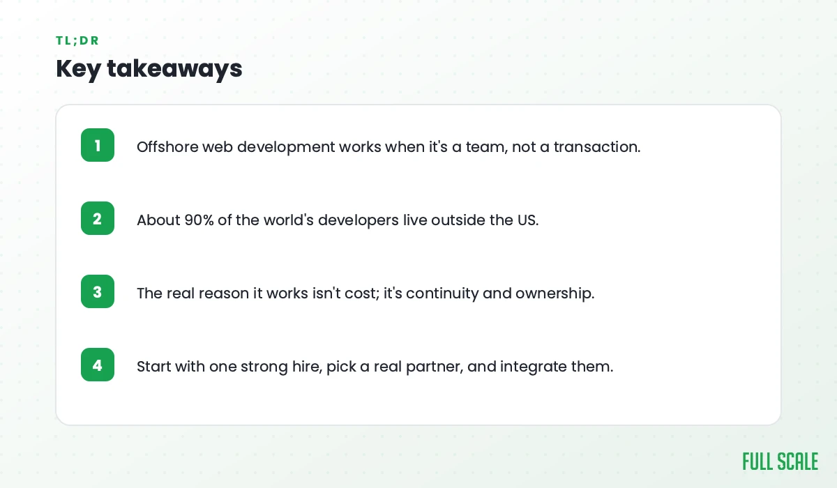Key takeaways: offshore web development works when it's a team, not a transaction; about 90% of the world's developers live outside the US; the real reason it works isn't cost, it's continuity and ownership; start with one strong hire, pick a real partner, and integrate them.