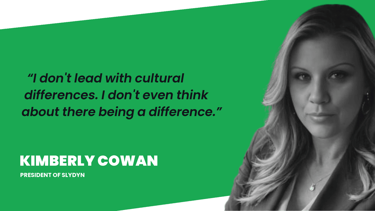 Kim Cowan, CEO of Slydyn: I don't lead with cultural differences. I don't even think about there being a difference.