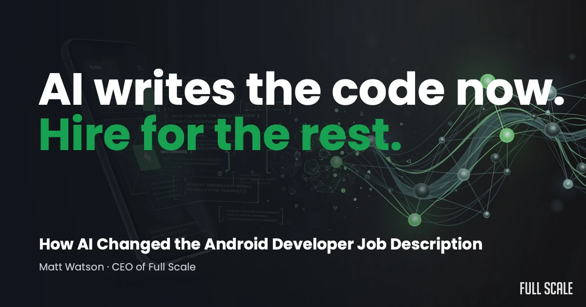 Text graphic stating: “AI writes the code now. Hire for the rest.” Subtitle: “How AI Changed the Android Developer Job Description.” Full Scale logo in bottom right.