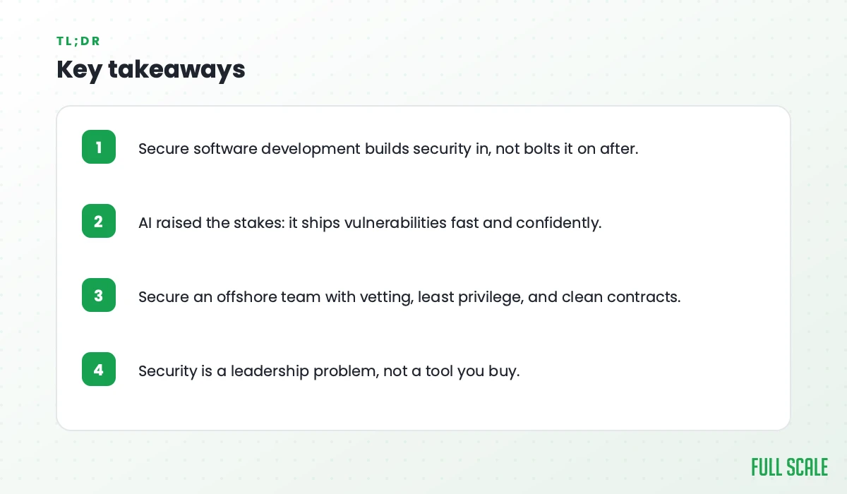 Key takeaways: secure software development builds security in, not bolts it on after; AI raised the stakes by shipping vulnerabilities fast and confidently; secure an offshore team with vetting, least privilege, and clean contracts; security is a leadership problem, not a tool you buy.