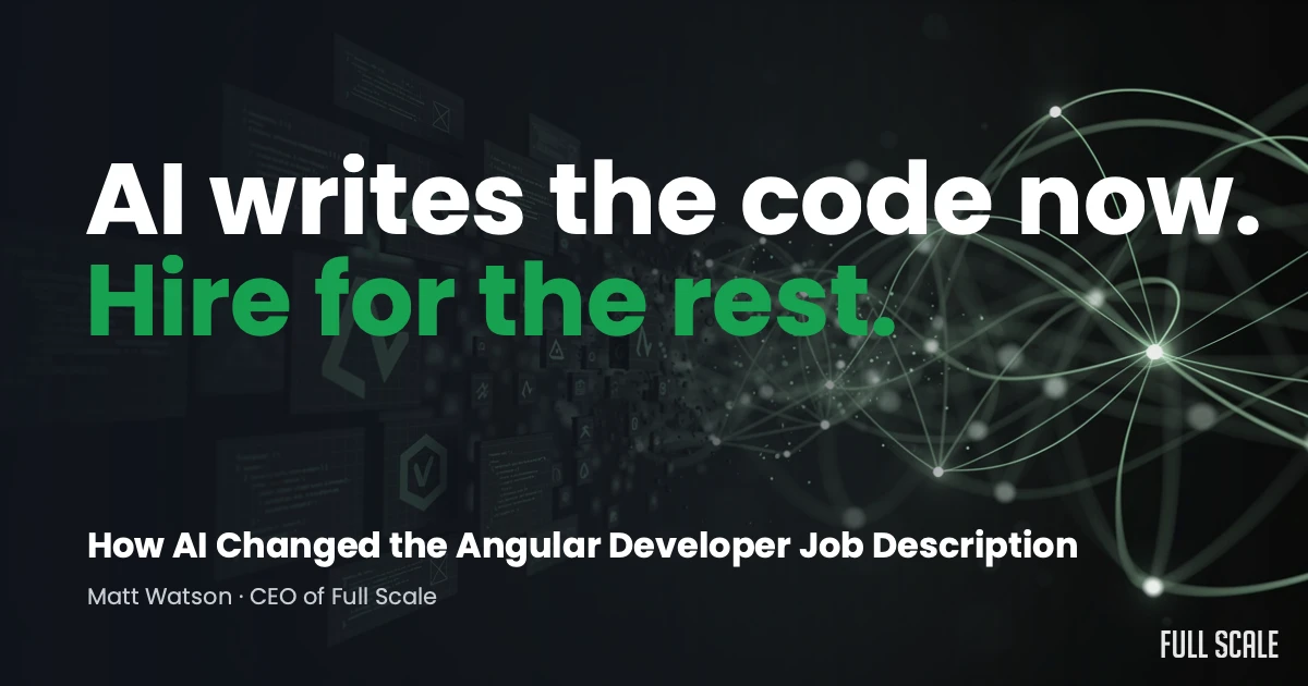 Dark-themed graphic with the text "AI writes the code now. Hire for the rest." and a subtitle about how AI changed the Angular developer job description, credited to Matt Watson, CEO of Full Scale.