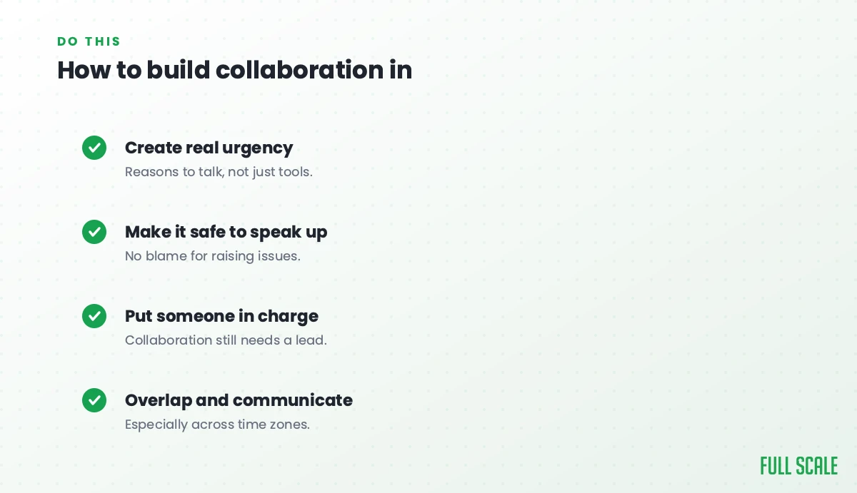 How to build collaboration in: create real urgency with reasons to talk, not just tools; make it safe to speak up with no blame for raising issues; put someone in charge, since collaboration still needs a lead; and overlap and communicate, especially across time zones.