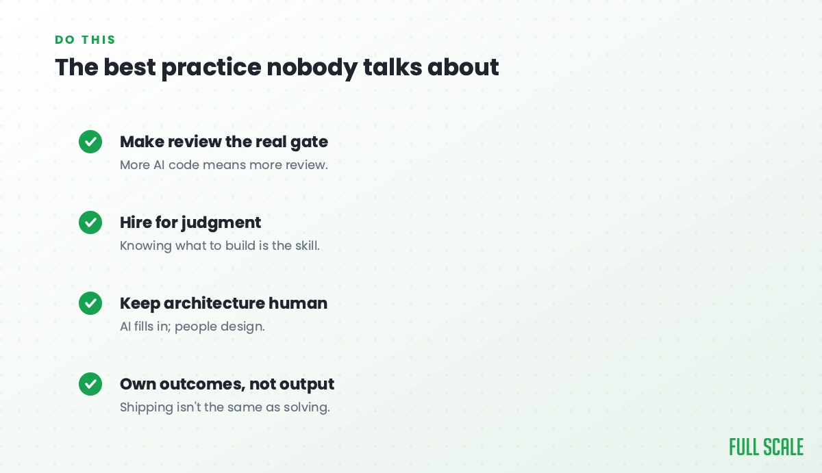 The best practice nobody talks about: make review the real gate since more AI code means more review, hire for judgment because knowing what to build is the skill, keep architecture human since AI fills in but people design, and own outcomes not output because shipping isn't the same as solving.