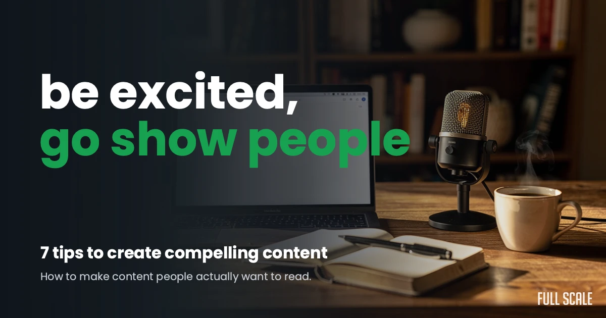 A laptop, microphone, notebook, and coffee cup on a desk with text: "be excited, go show people. 7 tips to create compelling content.