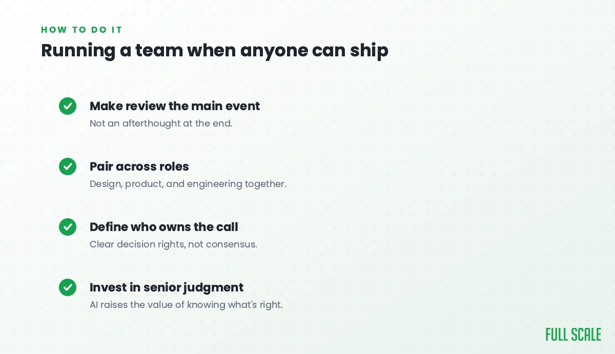 Running a cross-functional team when anyone can ship: make review the main event rather than an afterthought, pair across roles so design, product, and engineering work together, define who owns the call with clear decision rights, and invest in senior judgment since AI raises the value of knowing what's right.