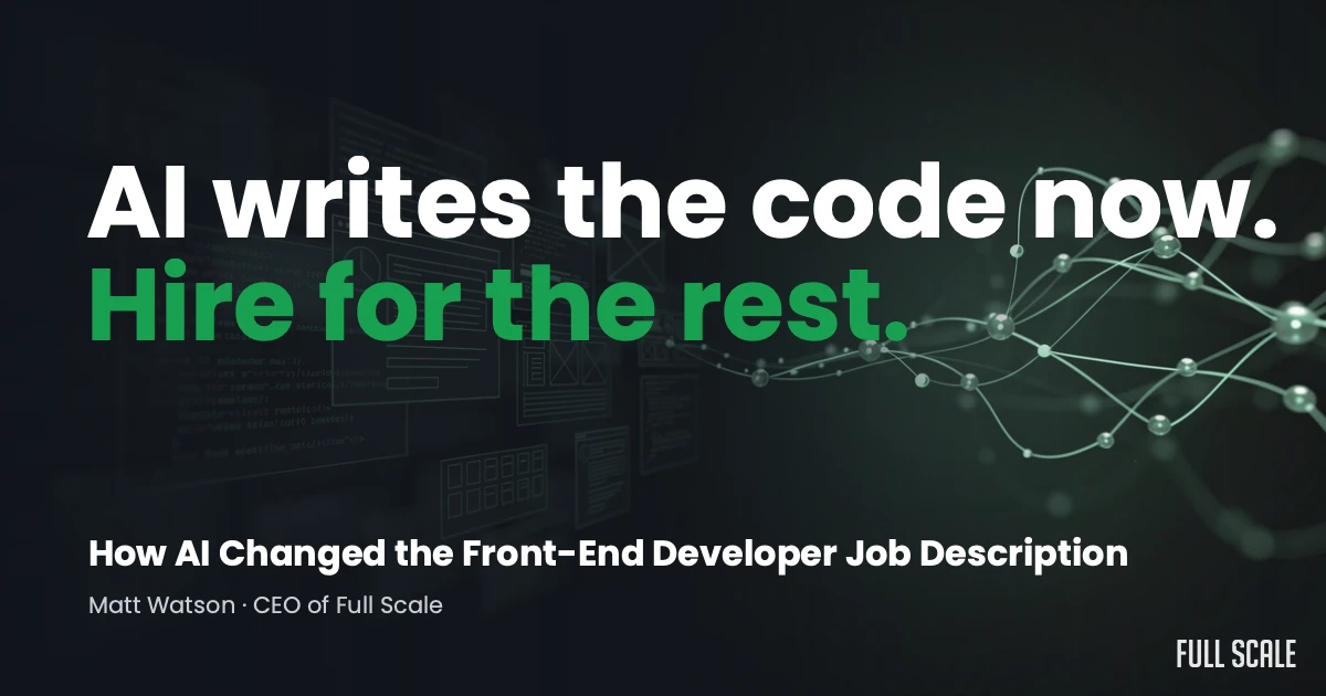 Text graphic stating: "AI writes the code now. Hire for the rest." with mention of how AI changed front-end developer jobs by Matt Watson, CEO of Full Scale. Digital tech background elements.
