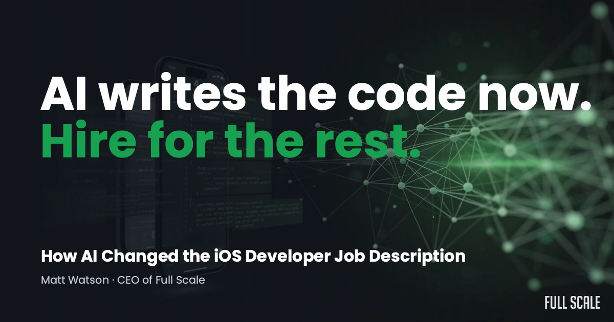 Text on a dark background reads "AI writes the code now. Hire for the rest." with mention of iOS developer job changes and credit to Matt Watson, CEO of Full Scale.