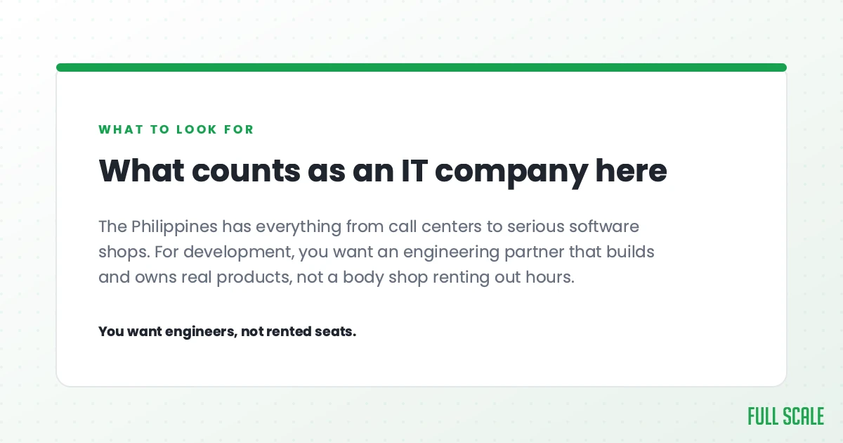 What counts as an IT company here: the Philippines has everything from call centers to serious software shops. For development, you want an engineering partner that builds and owns real products, not a body shop renting out hours. You want engineers, not rented seats.