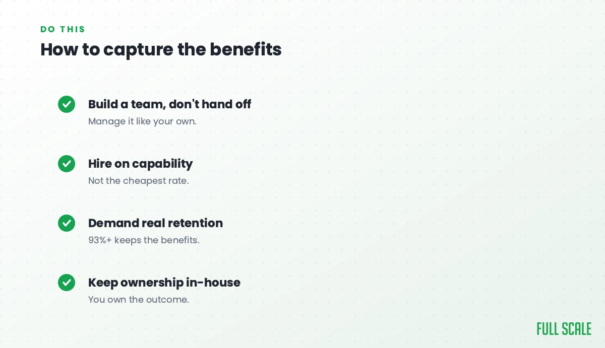 How to capture the benefits: build a team rather than hand off, managing it like your own; hire on capability, not the cheapest rate; demand real retention, since 93%+ keeps the benefits; and keep ownership in-house, since you own the outcome.