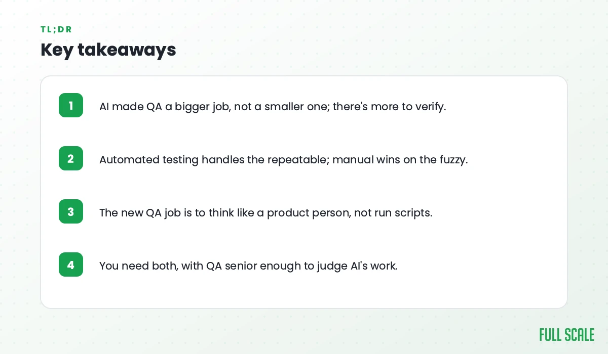 Key takeaways: AI made QA a bigger job, not a smaller one, with more to verify; automated testing handles the repeatable while manual wins on the fuzzy; the new QA job is to think like a product person, not run scripts; you need both, with QA senior enough to judge AI's work.