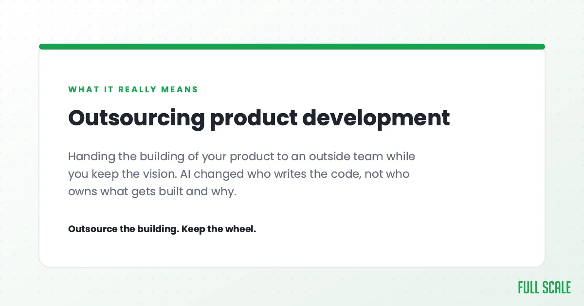 Outsourcing product development means handing the building of your product to an outside team while you keep the vision. AI changed who writes the code, not who owns what gets built and why. Outsource the building, keep the wheel.