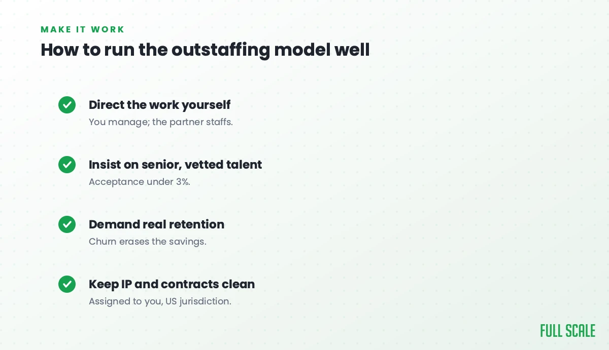 How to run the outstaffing model well: direct the work yourself while the partner staffs, insist on senior vetted talent with an acceptance rate under 3%, demand real retention because churn erases the savings, and keep IP and contracts clean, assigned to you under US jurisdiction.