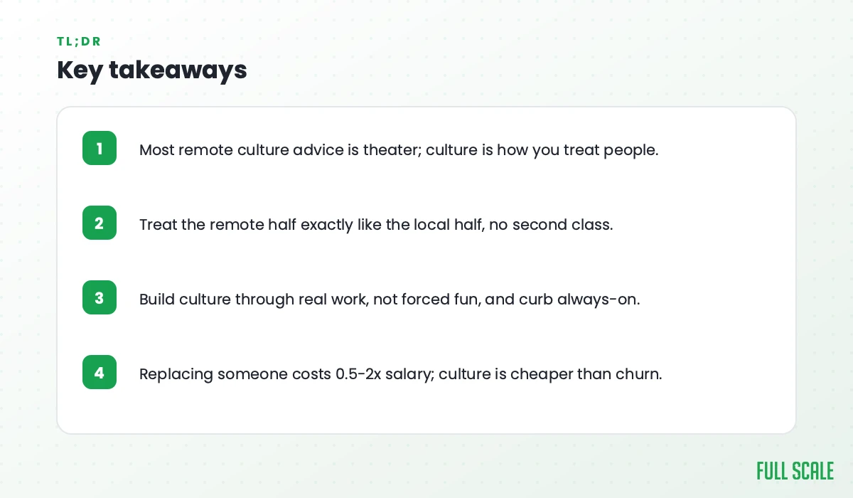 Key takeaways: most remote culture advice is theater, and culture is how you treat people; treat the remote half exactly like the local half, with no second class; build culture through real work, not forced fun, and curb always-on; replacing someone costs 0.5-2x salary, so culture is cheaper than churn.