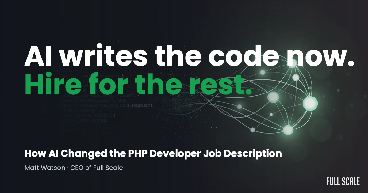 Text graphic stating: "AI writes the code now. Hire for the rest." Subtitle: "How AI Changed the PHP Developer Job Description" by Matt Watson, CEO of Full Scale.