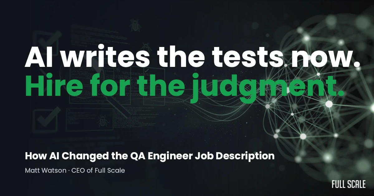 A dark background with the text: "AI writes the tests now. Hire for the judgment. How AI Changed the QA Engineer Job Description. Matt Watson - CEO of Full Scale." Digital graphics are shown.