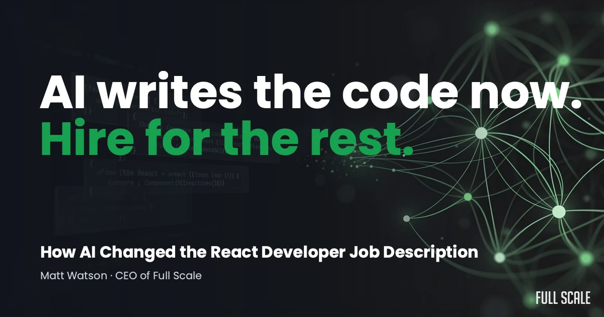 A digital graphic with the text "AI writes the code now. Hire for the rest. How AI Changed the React Developer Job Description - Matt Watson, CEO of Full Scale" and abstract network lines.