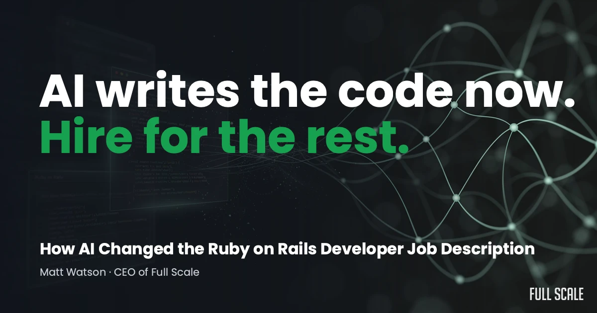 Text graphic with the headline "AI writes the code now. Hire for the rest." and a subtitle about AI changing Ruby on Rails developer roles, credited to Matt Watson, CEO of Full Scale.