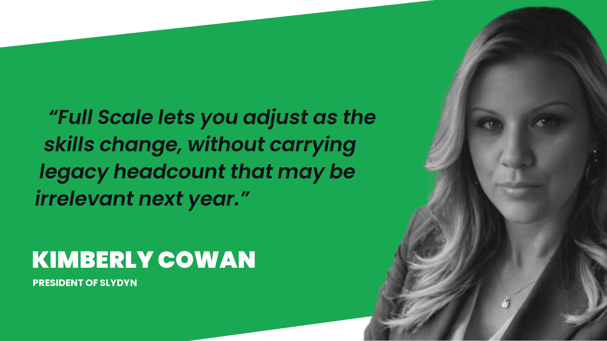 Kim Cowan, CEO of Slydyn: Full Scale lets you adjust as the skills change, without carrying legacy headcount that may be irrelevant next year.