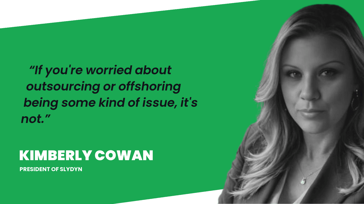 Kimberly Cowan, President of Slydyn: If you are worried about outsourcing or offshoring being some kind of issue, it is not.