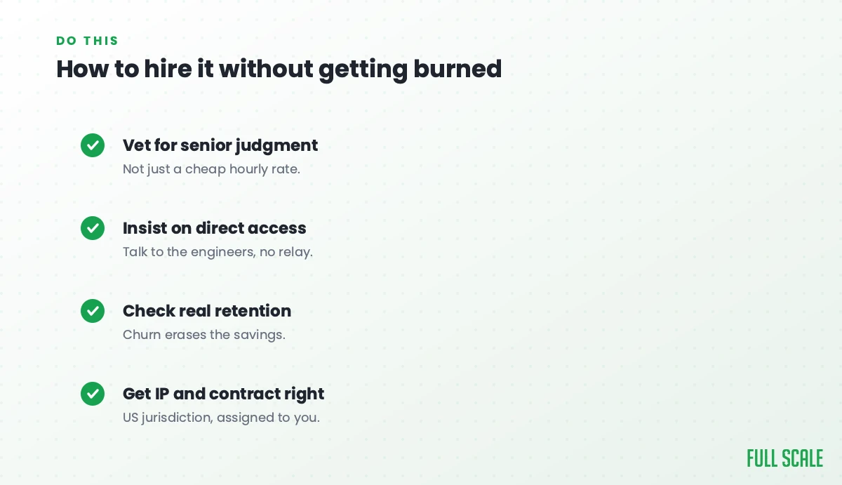 How to hire global talent without getting burned: vet for senior judgment rather than just a cheap hourly rate, insist on direct access so you talk to the engineers with no relay, check real retention because churn erases the savings, and get IP and contract right under US jurisdiction assigned to you.