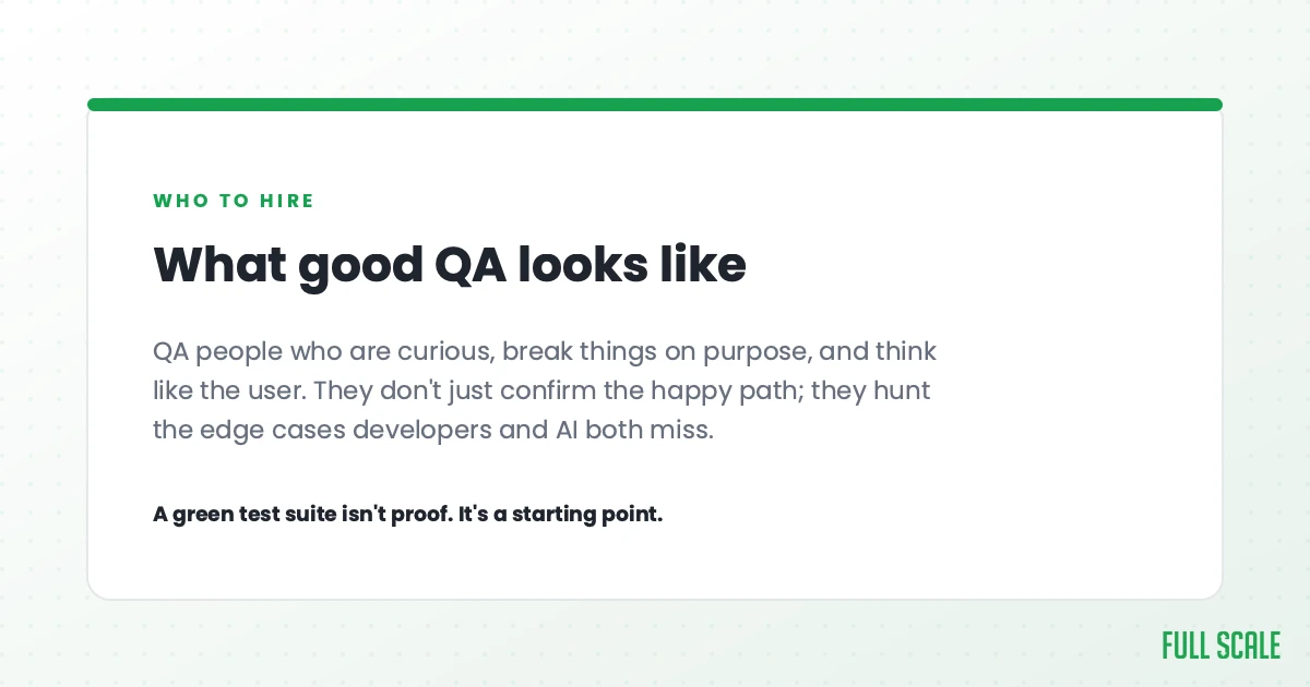 What good QA looks like: QA people who are curious, break things on purpose, and think like the user, hunting the edge cases that developers and AI both miss. A green test suite isn't proof, it's a starting point.