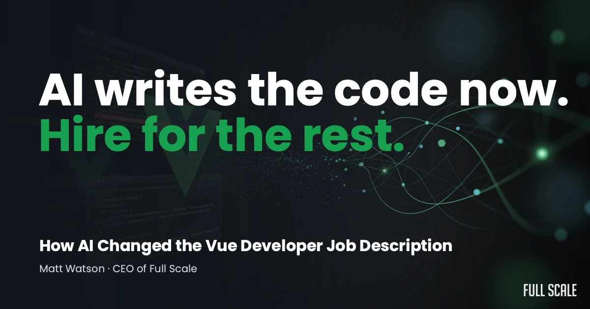 A dark graphic with the text: "AI writes the code now. Hire for the rest. How AI Changed the Vue Developer Job Description" by Matt Watson, CEO of Full Scale.