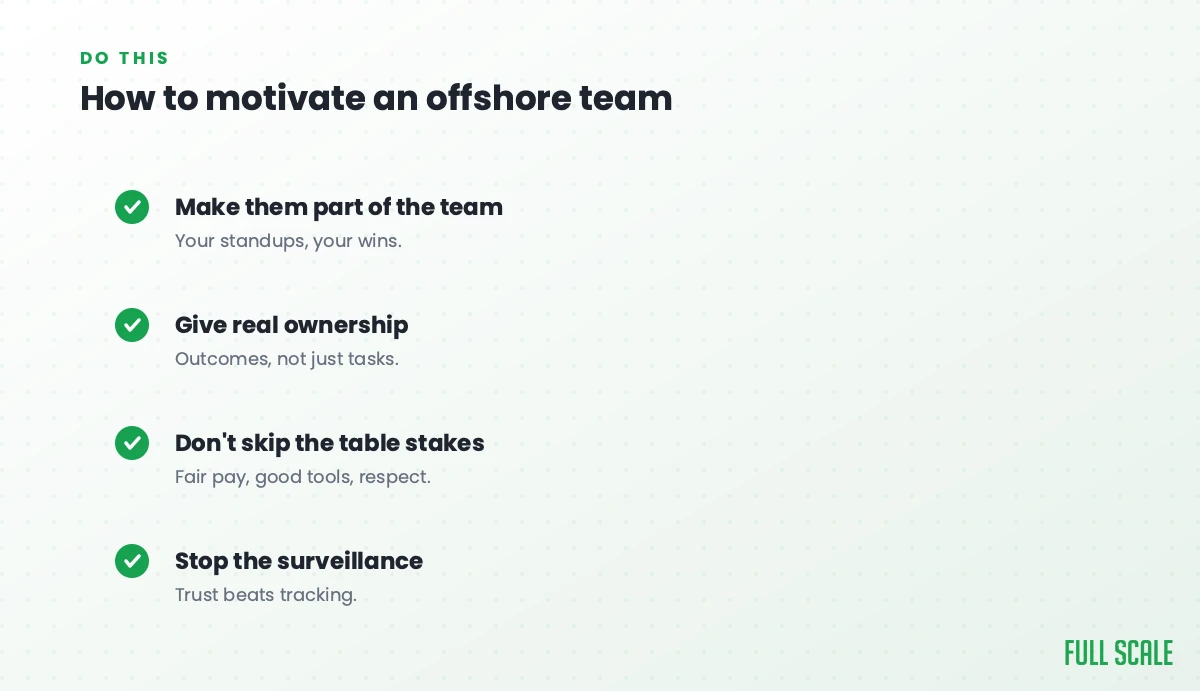 How to motivate an offshore team: make them part of the team with your standups and your wins, give real ownership of outcomes rather than just tasks, don't skip the table stakes of fair pay, good tools, and respect, and stop the surveillance, since trust beats tracking.