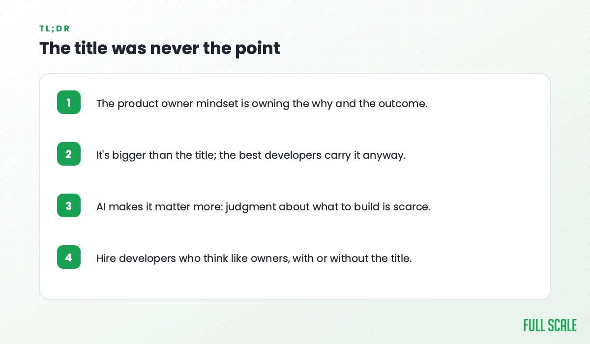 Key takeaways: the product owner mindset is owning the why and the outcome; it's bigger than the title, and the best developers carry it anyway; AI makes it matter more, since judgment about what to build is scarce; hire developers who think like owners, with or without the title.