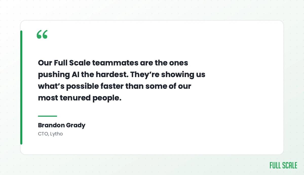 Quote from Brandon Grady, CTO of Lytho: our Full Scale teammates are the ones pushing AI the hardest, showing us what's possible faster than some of our most tenured people