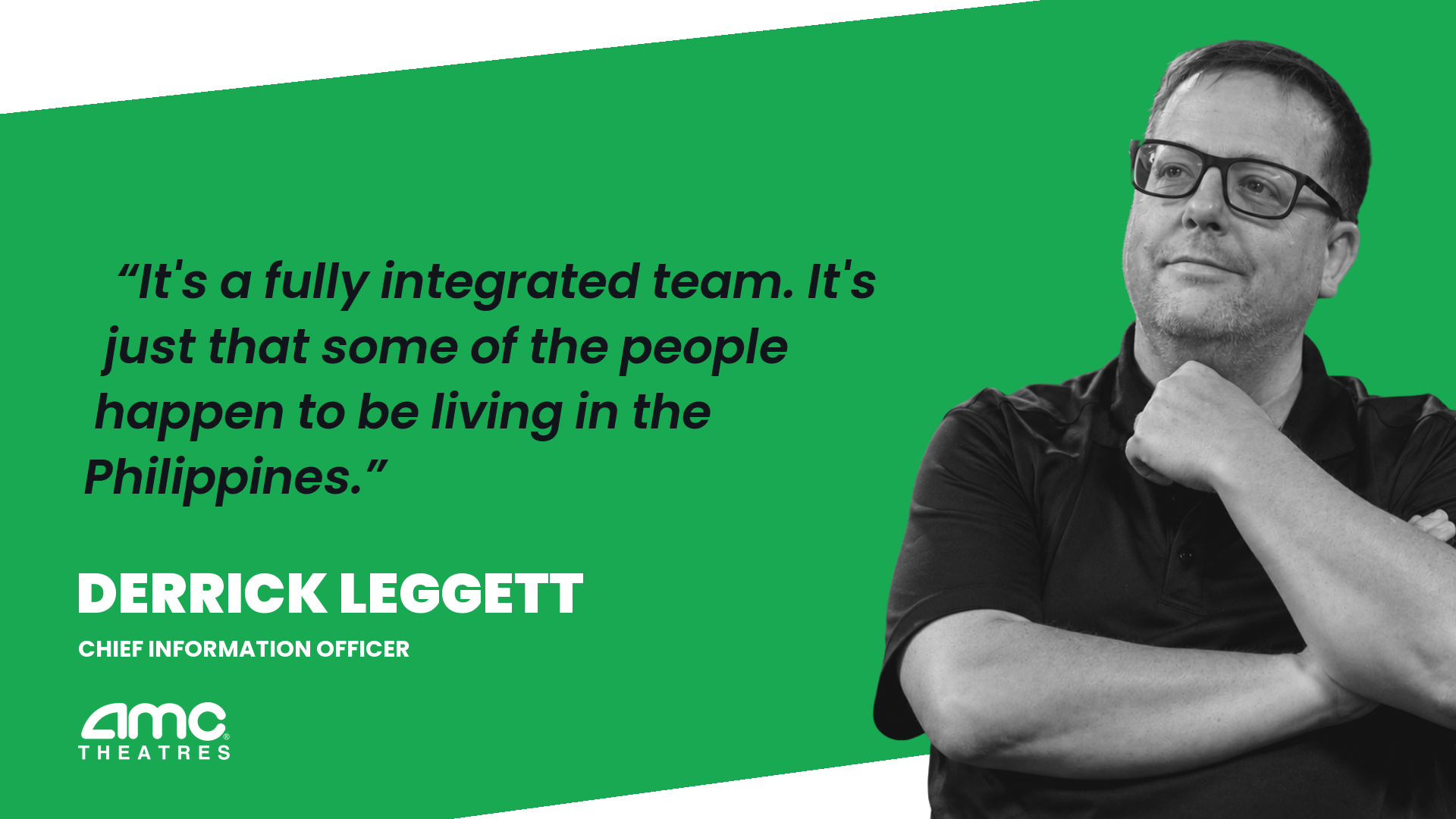 Derrick Leggett, CIO of AMC Theatres: It's a fully integrated team. It's just some of the people happen to be living in the Philippines.