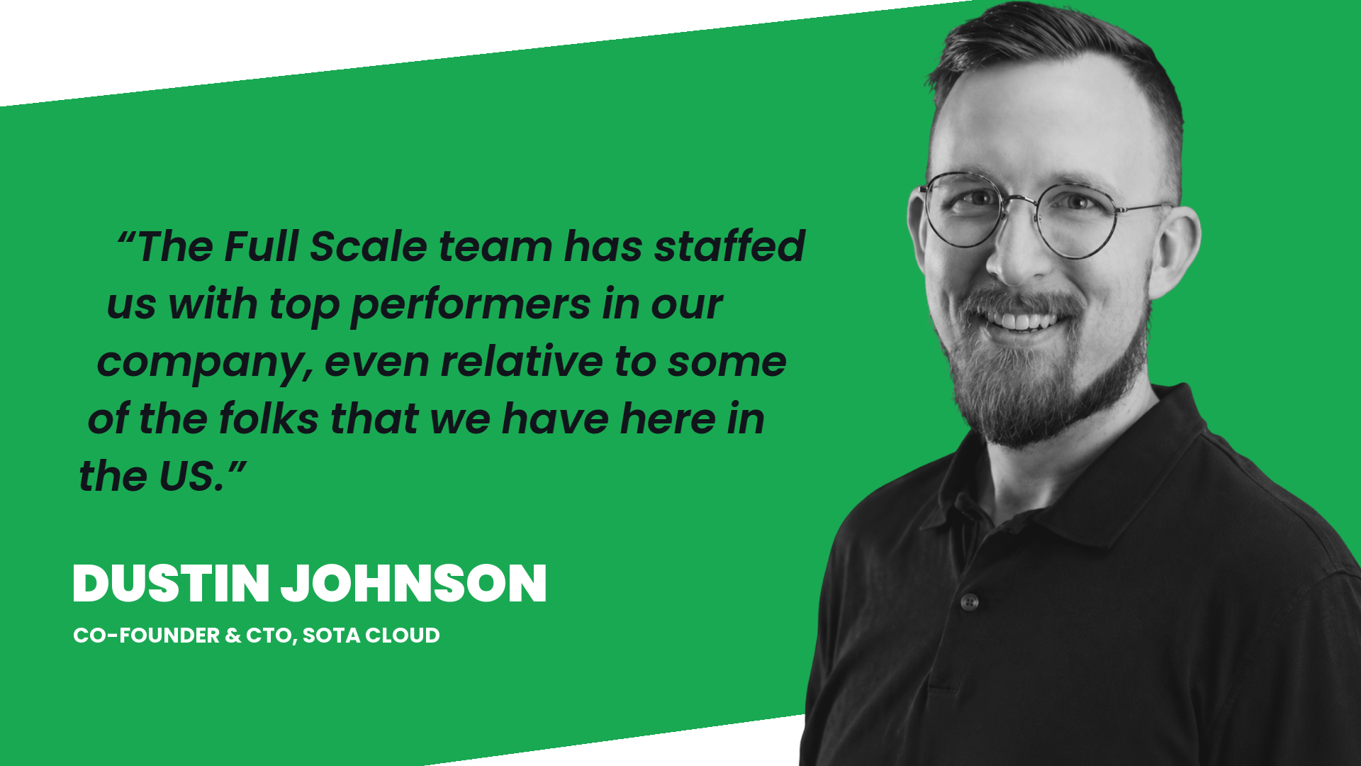 Dustin Johnson, co-founder and CTO of SOTA Cloud: The Full Scale team has staffed us with top performers in our company, even relative to some of the folks that we have here in the US.